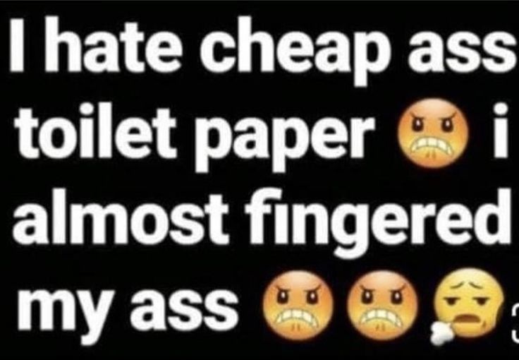 hate cheap ass toilet paper i almost fingered my ass