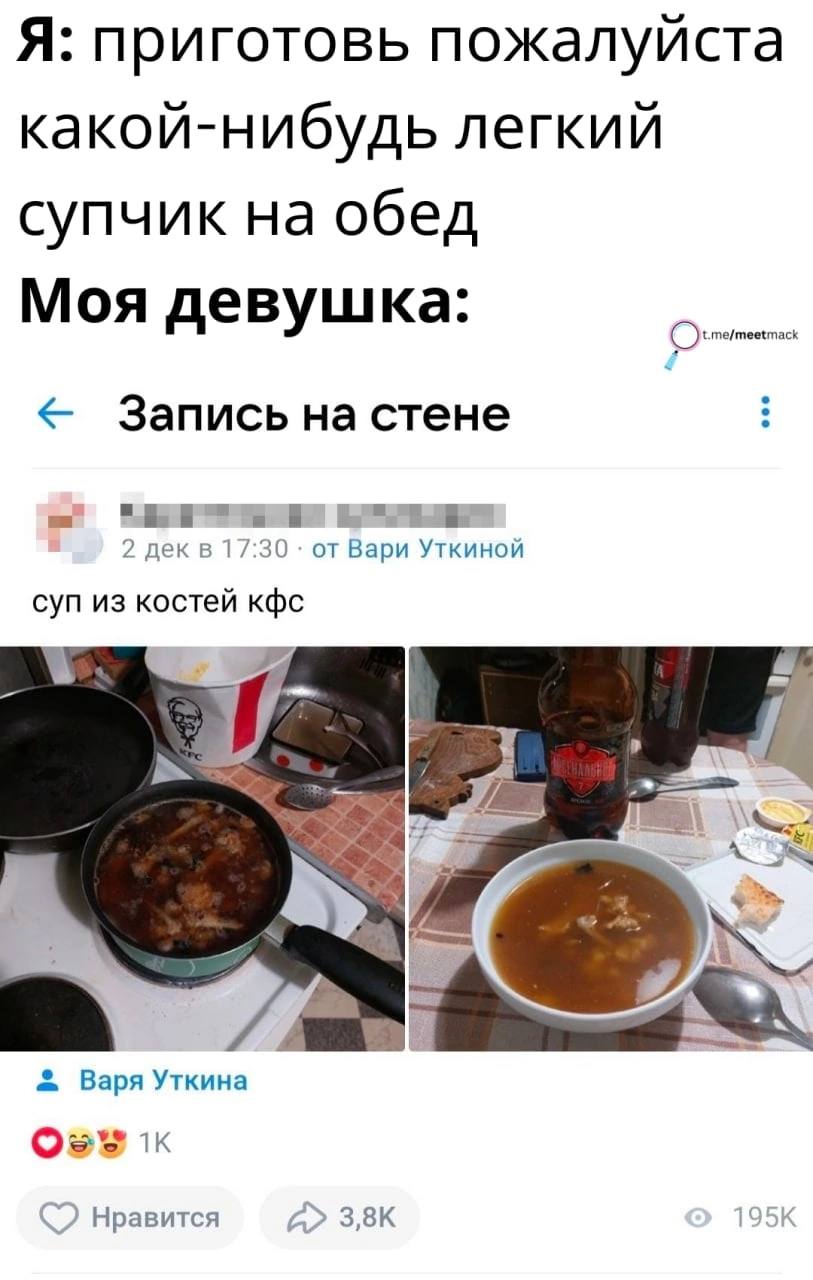 Я: приготовь пожалуйста какой-нибудь легкий супчик на обед Моя девушка: t.me/meetmack Запись стене 2 от Вари Уткиной суп из костей кфс Варя Уткина Нравится