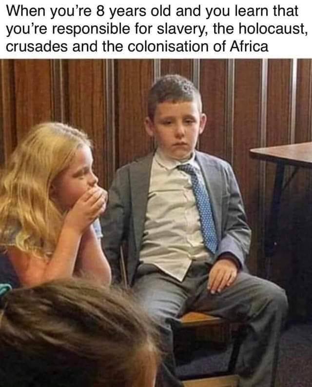 When 8 years old and you learn that you’re responsible for slavery, the holocaust, crusades and the colonisation of Africa