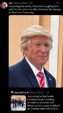 Jon ‘a Everything else aside, have been laughing for a solid 10 mins over this fella who looks like George Bush in a Trump wig. И AN Jay Collins @JayCollinsFL- Just arrived at the Florida Pai Freedom 