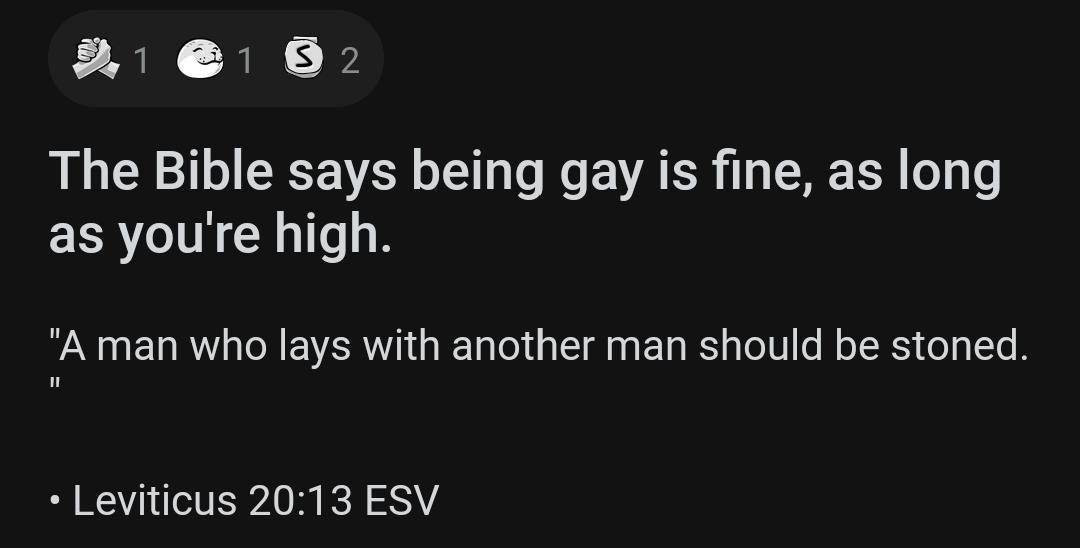 ее The Bible says being gay is fine, as long as youre high. i] "А man who lays with another man should be stoned Leviticus 20:13 ESV