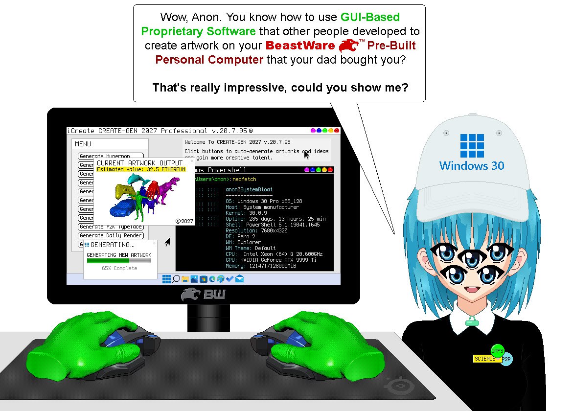 VVow, Anon. You know how to use GUI-Based Proprietary Software that other people developed to create artwork on your BeastWare Pre-Built Personal Computer that your dad bought you? That's really impre
