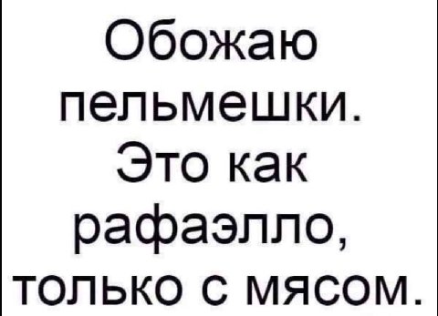 Обожаю пельмешки. Это как рафаэлло, ТОЛЬКО С МЯСОМ