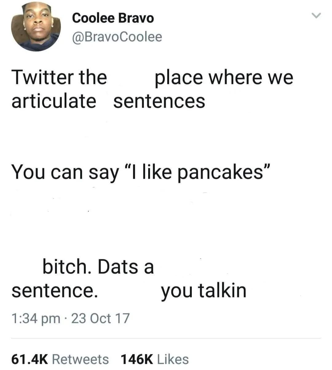 Coolee Bravo @BravoCoolee Twitter the place where we articulate sentences You can say “I like pancakes” bitch. Dats a зещепсе. you talkin 1:34 23 Oct 17 Retweets Likes