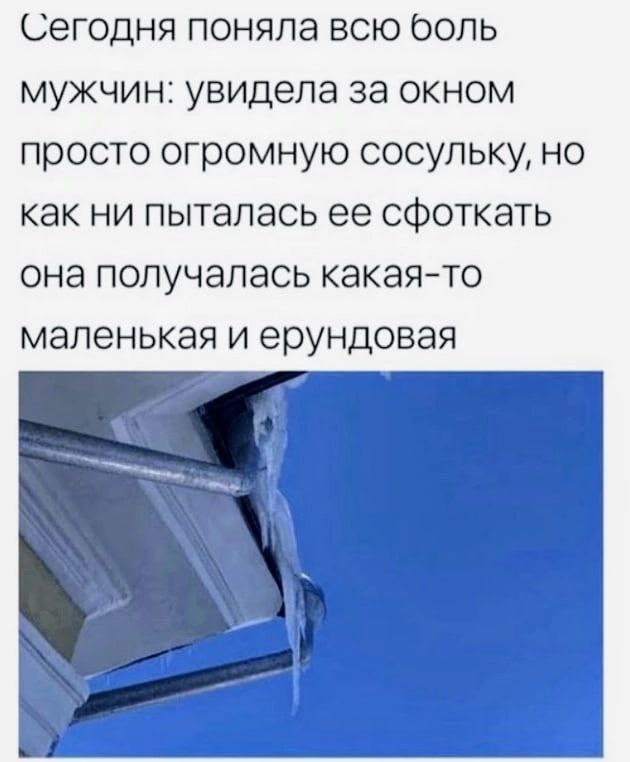 Сегодня поняла всю боль мужчин: увидела за окном просто огромную сосульку, как ни пыталась ее сфоткать она получалась какая-то маленькая и ерундовая