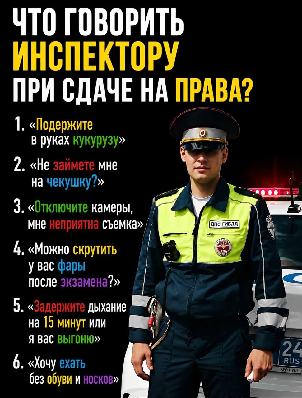 ЧТО ГОВОРИТЬ ИНСПЕКТОРУ ПРИ СДАЧЕ НА ПРАВА? 1. «Подержите В руках кукурузу» 2. «Не мне на чекушку?» 3. «Отключите камеры, MHe съемка» 4 4. «Можно скрутить у вас фары после экзамена?» 5. дыхание на 15 