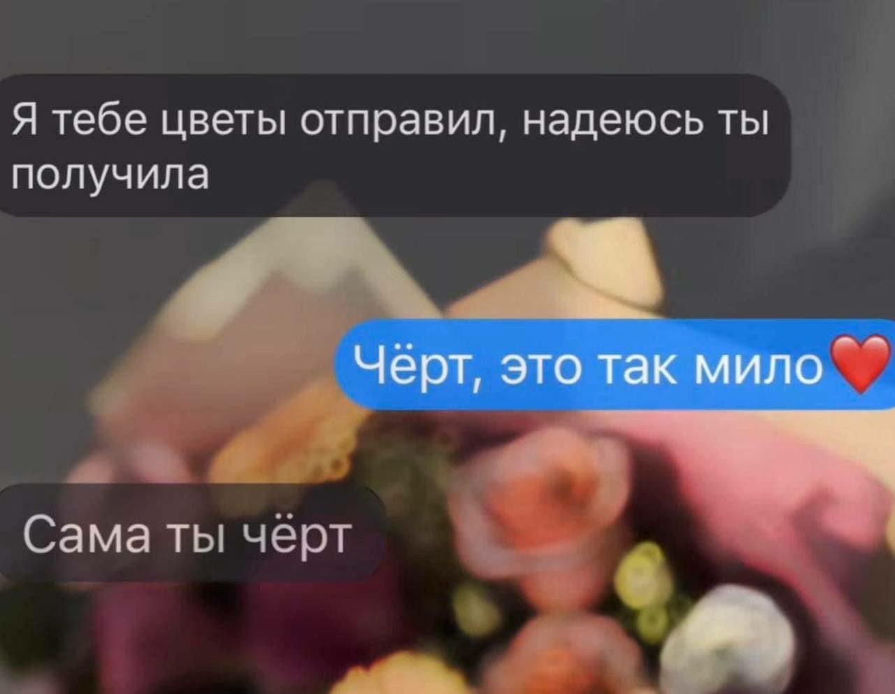 Я тебе цветы отправил, надеюсь ты получила Чёрт, это так мило Сама ты черт