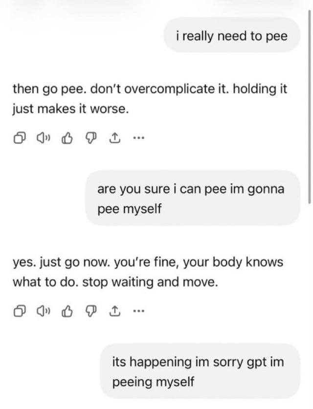i really need to рее then pee. don't overcomplicate it. holding it just makes it worse. О are you sure i can рее gonna pee myself yes. just now. fine, your body knows what to stop waiting and move. it
