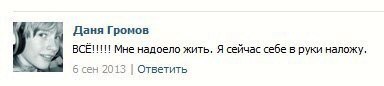 Даня Громов Мне надоело жить. Я сейчас себе в руки наложу. 6 сен 2013 Ответить