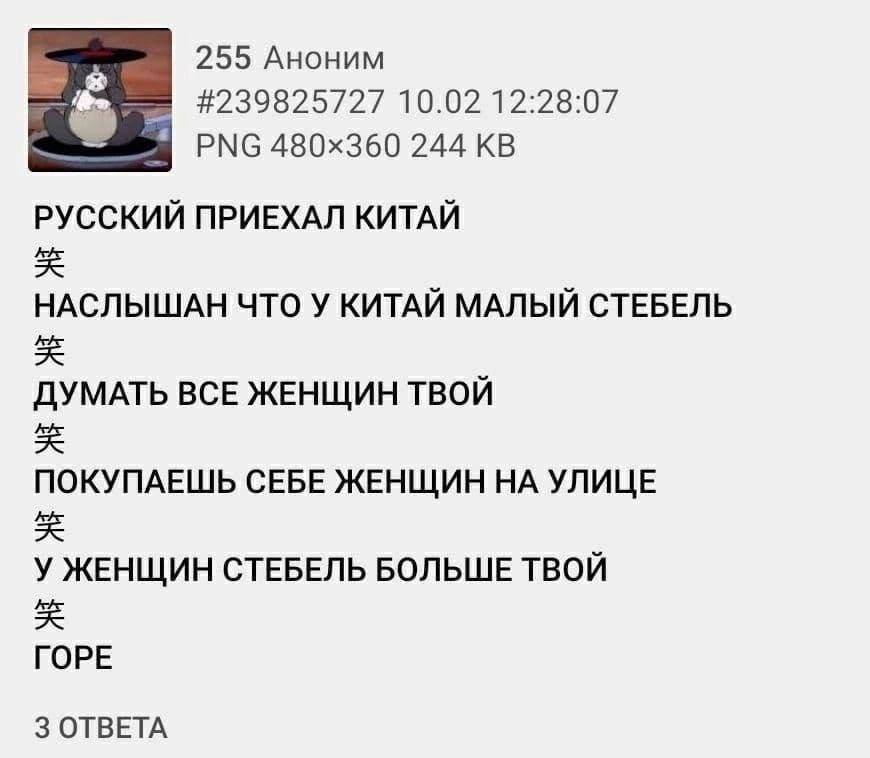 255 Аноним #239825727 10.02 12:28:07 PNG 244 РУССКИЙ ПРИЕХАЛ КИТАЙ НАСЛЫШАН ЧТО У КИТАЙ МАЛЫЙ СТЕБЕЛЬ ДУМАТЬ ВСЕ ЖЕНЩИН ТВОЙ ПОКУПАЕШЬ СЕБЕ ЖЕНЩИН НА УЛИЦЕ У ЖЕНЩИН СТЕБЕЛЬ БОЛЬШЕ ТВОЙ ГОРЕ 3 ОТВЕТА