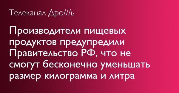 Телеканал Дро///ь Производители пищевых продуктов предупредили Правительство что не смогут бесконечно уменьшать размер килограмма и литра