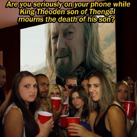 Are you seriously your phone while King Théoden son of Thengél mourns the death of