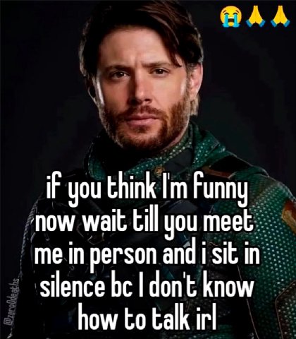 IF you think Funny now wait till you meet me in person and i sit in silence don't know how to talk