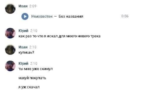 Иван 2:09 056 Неизвестен Bes названия Юрий 2:10 как раз то что я искал для моего нового трека Иван 10 купишь? Юрий 210 ты мне уже скинул нахуй покупать яуж скачал
