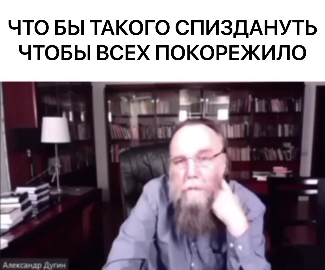 ЧТО БЫ ТАКОГО СПИЗДАНУТЬ ЧТОБЫ ВСЕХ ПОКОРЕЖИЛО Александр Дутин № №
