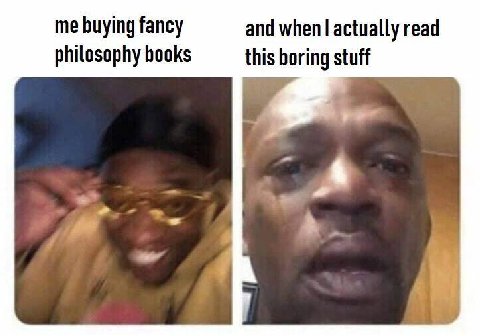 me buying fancy and actually read philosophy books this boring stuff he