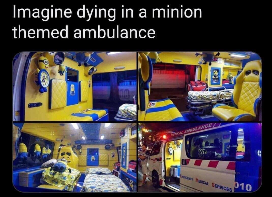 Imagine dying in a minion themed ambulance 7 if