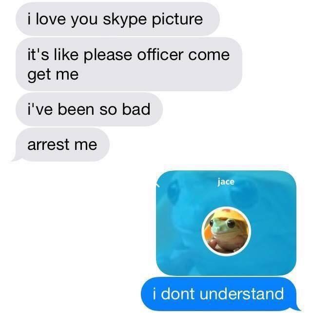 i love you skype picture it's like please officer come get me i've been so bad arrest me jace