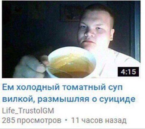 холодный томатный суп вилкой, размышляя о суициде Life_TrustolGM 285 просмотров 11 часов назад