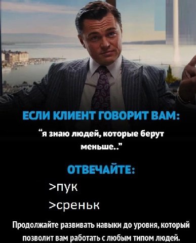 Я ond ЕСЛИ КЛИЕНТ ГОВОРИТ BAM: “я знаю людей, которые берут ОТВЕЧАЙТЕ: >пук >среньк Продолжайте развивать навыки до уровня, который позволит вам работат слюбым типом людей.