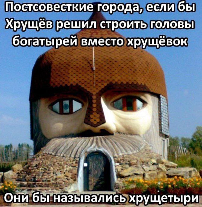 Постсовесткие города, если бы Хрущёв решил строить головы богатырей вместо хрущёвок Они бы назывались хрущетыри