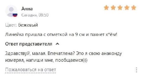 Анна Сегодня, 09:50 Цвет: бежевый Линейка пришла с отметкой на 9 и пахнет х*ём! Ответ представителя “A Здравствуй, малая. Впечатлена? Это я свою анаконду измерял, напиши мне, пообщаемся))) Пожаловатьс