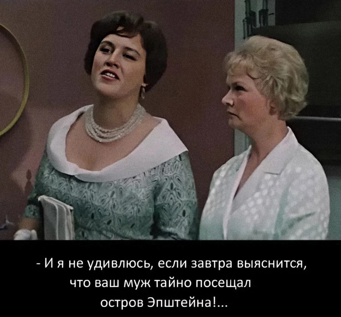 не удивлюсь, если завтра выяснится, что ваш муж тайно посещал остров Эпштейна!..