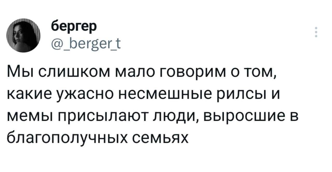 бергер bergert Мы слишком мало говорим о том, какие ужасно несмешные рилсы и мемы присылают люди, выросшие в благополучных семьях