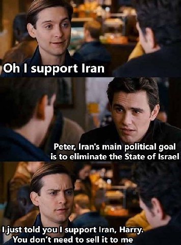 support Iran Peter, Iran's main political goal is to eliminate the State of Israel just told you support Iran, Harry. You don’t need to sell it to me