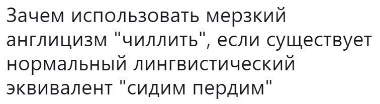 Зачем использовать мерзкий англицизм ‘чиллить’, если существует нормальный лингвистический эквивалент ‘сидим