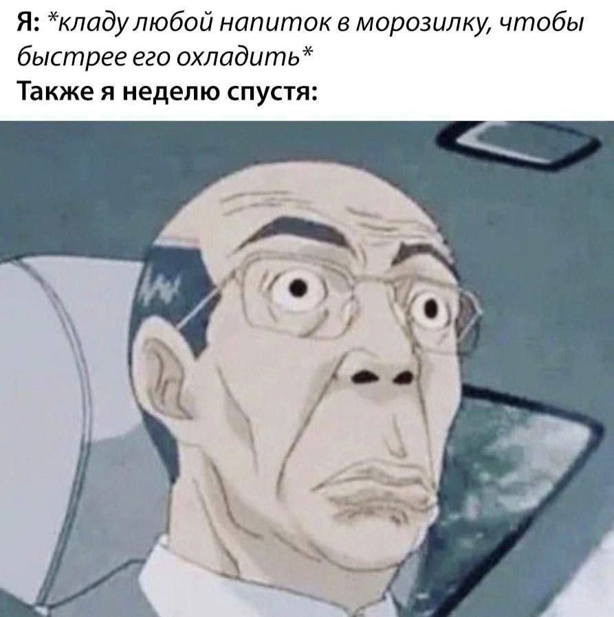 Я: *кладу любой напиток в морозилку, чтобы быстрее его охладить Также я неделю спустя