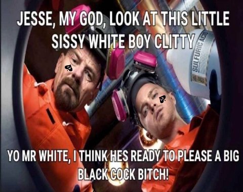 JESSE, MY GOD, LOOK LITTLE SISSY WHITE BOY a. WHITE, THINK HES READY ТО PLEASE A BIG BLACK BITCH!