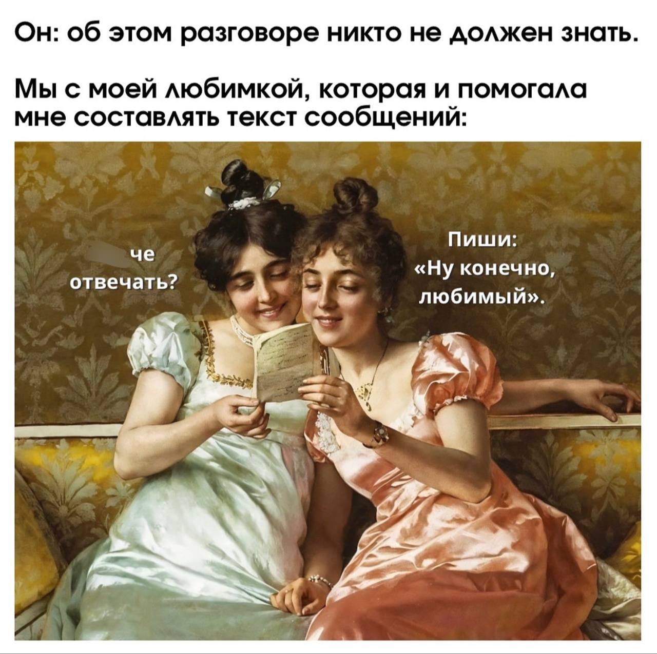 Он: об этом разговоре никто не должен знать. Мы с моей любимкой, которая и помогала мне составлять текст сообщений: че Пиши: «Ну конечно, отвечать? любимый». 2