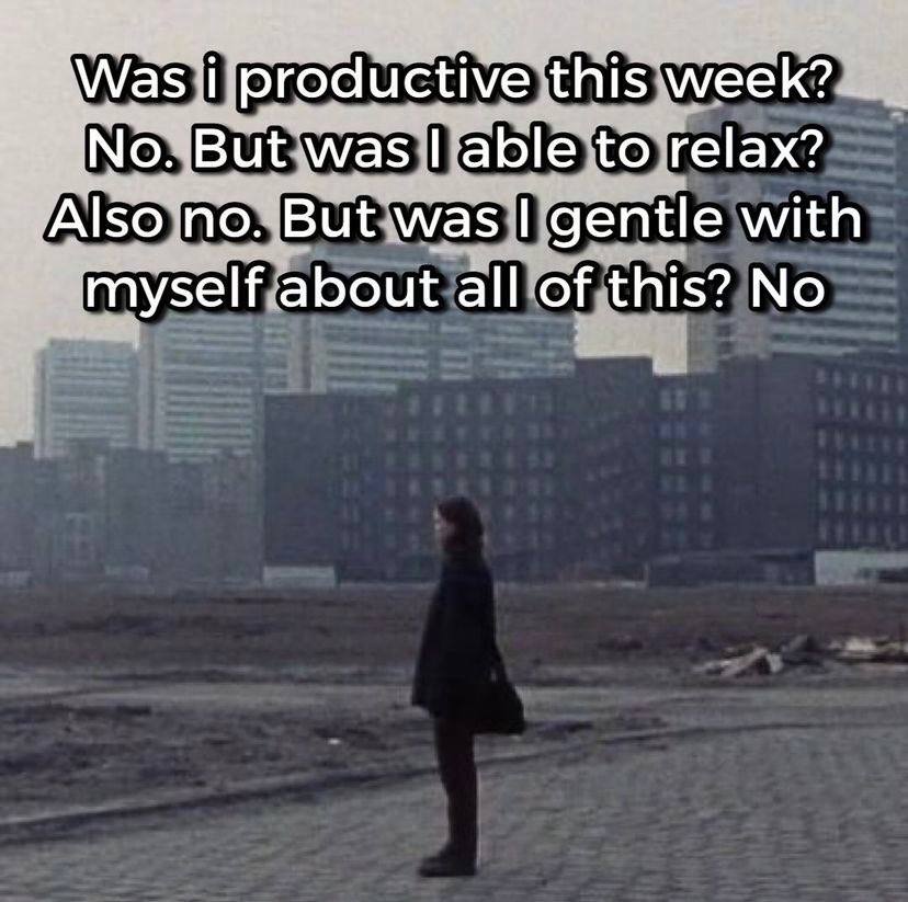 productive this week? But was able to relax? по. But was gentle with myself about all of this? No