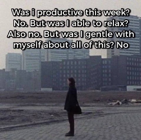 productive this week? But was able to relax? по. But was gentle with myself about all of this? No