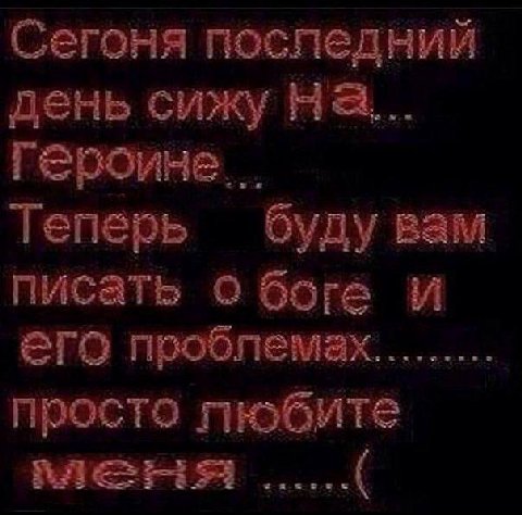 Сегоня день сижу На... Героине... Теперь буду вам писать о боге И его просто пюбите