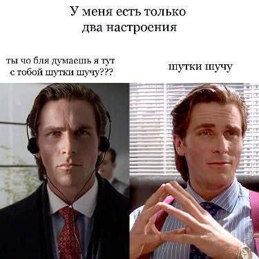У меня есть только два настроения ты бля думаешь я тут с тобой шутки шучу??? у учу 4 4