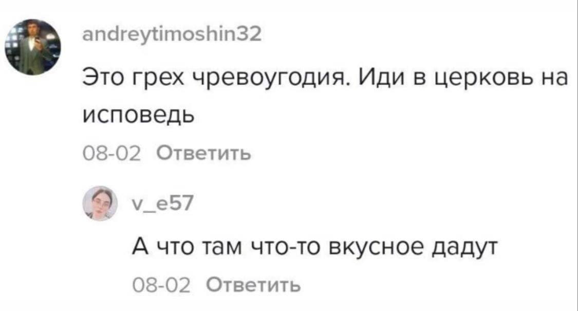 andreytimoshin32 Это грех чревоугодия. Иди в церковь исповедь 08-02 Ответить А что там что-то вкусное дадут 08-02 Ответить