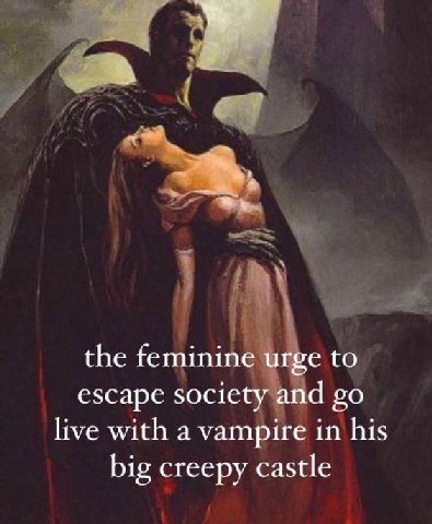 the feminine urge to escape society and live with a vampire in his big creepy castle