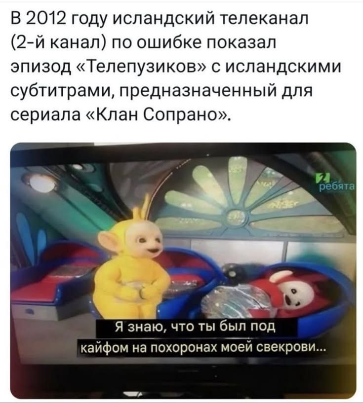 В 2012 году исландский телеканал канал) по ошибке показал эпизод «Телепузиков» с исландскими субтитрами, предназначенный для сериала «Клан Сопрано» Я знаю, что ты был под кайфом на похоронах моей свек
