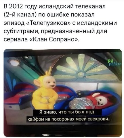 В 2012 году исландский телеканал канал) по ошибке показал эпизод «Телепузиков» с исландскими субтитрами, предназначенный для сериала «Клан Сопрано» Я знаю, что ты был под кайфом на похоронах моей свек