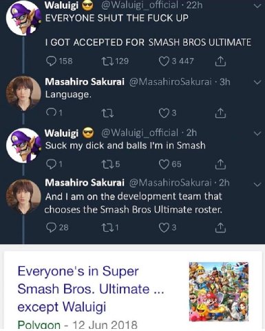 Waluigi EVERYONE SHUT THE FUCK UP ACCEPTED FOR BROS Masahiro Sakurai Language. Waluigi Suck my dick anc balls Masahiro Sakurai And Lamon the development Chooses the Smash Bros ОНни roster Everyone's i