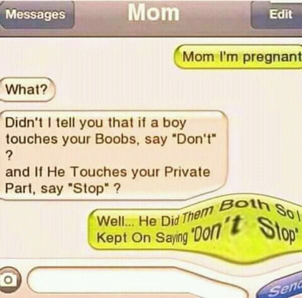 Messages Edit Mom pregnant What? Didn't tell you that if a boy touches your Boobs, say “Don't” and И Не Touches your Private Part, say "Stop" Well... He Did Kept On Saying Nop" 3)