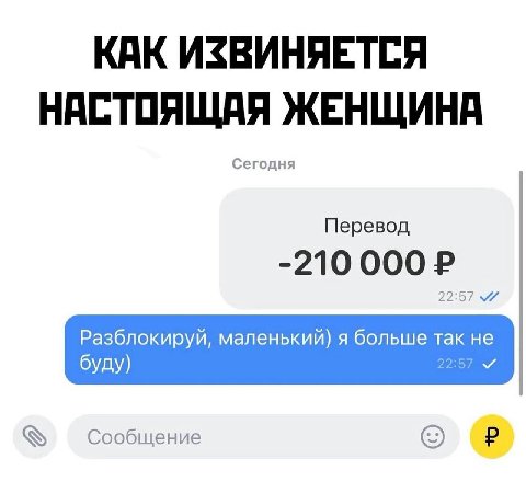 КАК ИЗВИНЯЕТСЯ НАСТОЯЩАЯ ЖЕНЩИНА Сегодня Перевод -210 000 22:57 Разблокируй, маленький) я больше Tak He буду) 22:57 Сообщение