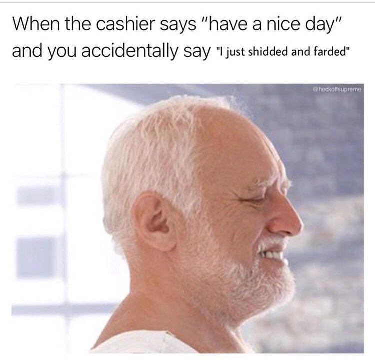 When the cashier says “have а nice day" and you accidentally say shidded and Я 4