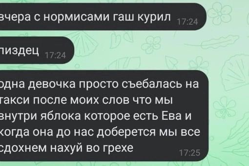 зчера с нормисами гаш курил тиздец ›дна девочка просто съебалась на гакси после моих слов что мы знутри яблока которое есть Ева и ‹огда она до нас доберется мы все нахуй во грехе