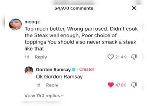 34,970 comments mooqz Too much butter, Wrong pan used. cook the Steak well enough, Poor choice of toppings You should also never smack a steak like that 14 Reply Gordon Ramsay Creator Gordon Ramsay Re