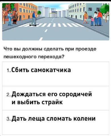 Mail Что вы должны сделать при проезде пешеходного перехода? 1.Сбить самокатчика Дождаться его сородичей и выбить страйк леща сломать колени