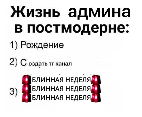 Жизнь админа в постмодерне: 1) Рождение 2) С оздать канал БЛИННАЯ НЕДЕЛЯ БЛИННАЯ НЕДЕЛЯ БЛИННАЯ НЕДЕЛЯ