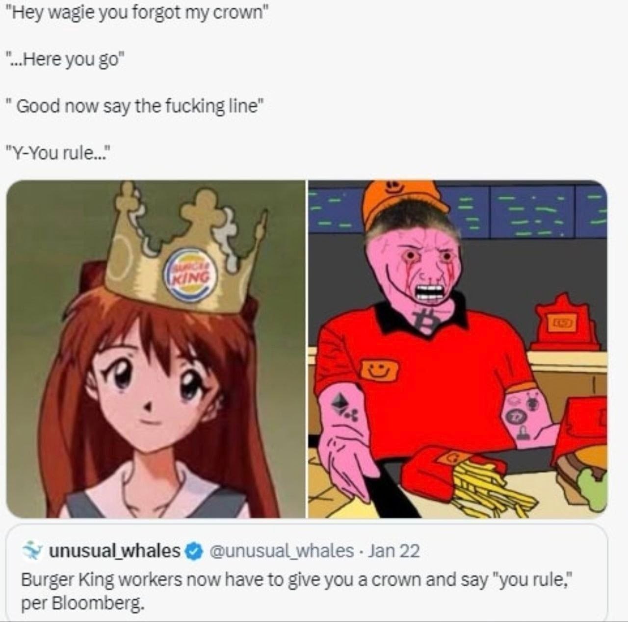 "Hey wagie you forgot my crown" "Here you 50" Good now Say the fucking line” "Y-You rule..." А unusual whales @unusual whales Jan 22 Burger King workers now have to give you a crown and Say "you rule,